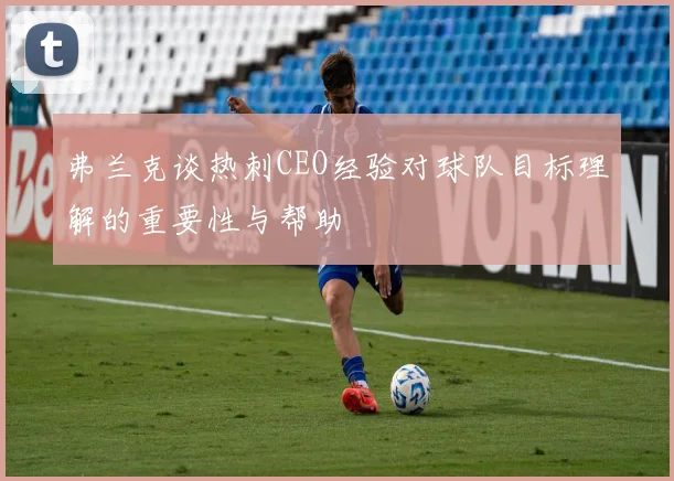 弗兰克谈热刺CEO经验对球队目标理解的重要性与帮助