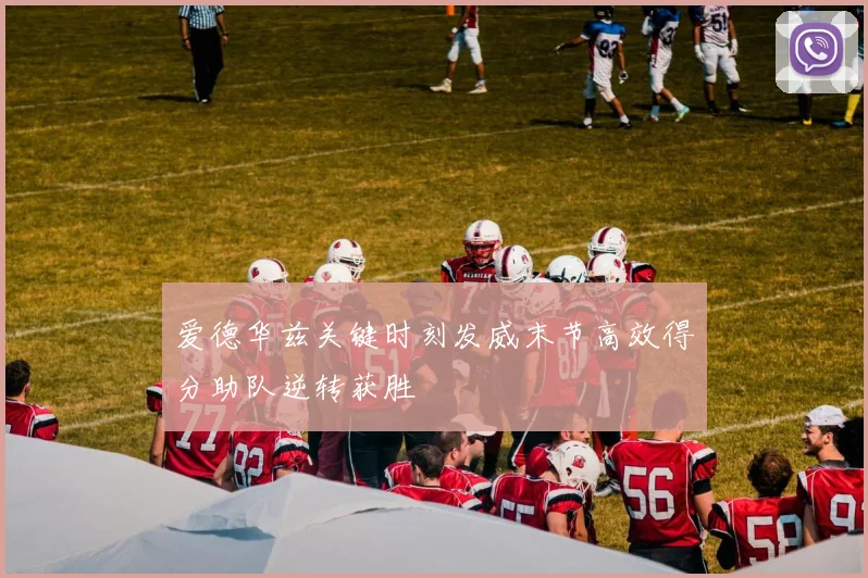 爱德华兹关键时刻发威末节高效得分助队逆转获胜