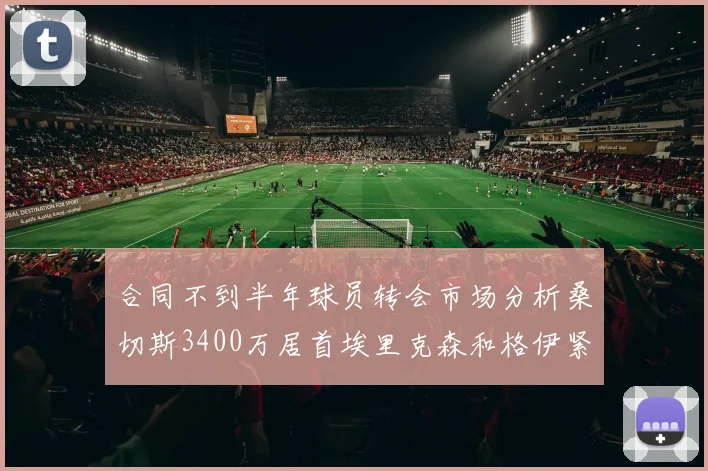合同不到半年球员转会市场分析桑切斯3400万居首埃里克森和格伊紧随其后