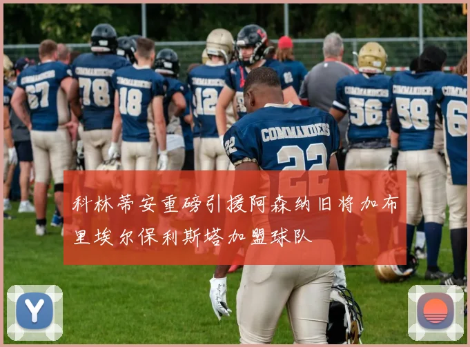 科林蒂安重磅引援阿森纳旧将加布里埃尔保利斯塔加盟球队