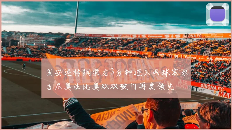 国安逆转铜梁龙3分钟连入两球塞尔吉尼奥法比奥双双破门再度领先