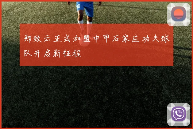郑致云正式加盟中甲石家庄功夫球队开启新征程