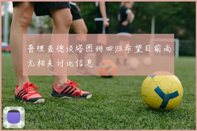 普理查德谈塔图姆回归希望目前尚无相关讨论信息