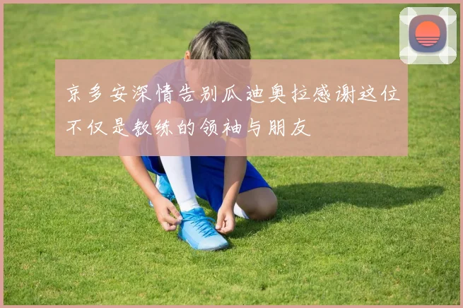 京多安深情告别瓜迪奥拉感谢这位不仅是教练的领袖与朋友